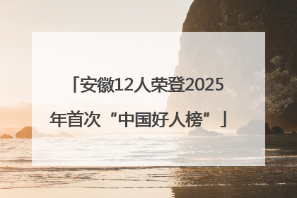安徽12人荣登2025年首次“中国好人榜”